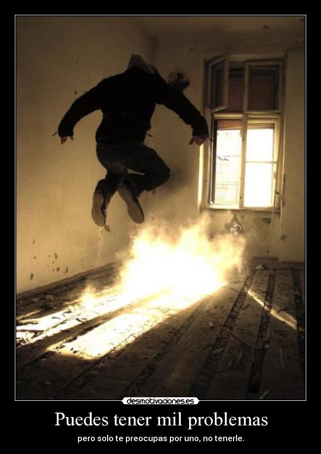Puedes tener mil problemas -