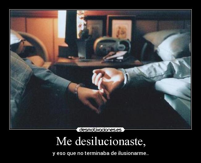 Me desilucionaste, -
