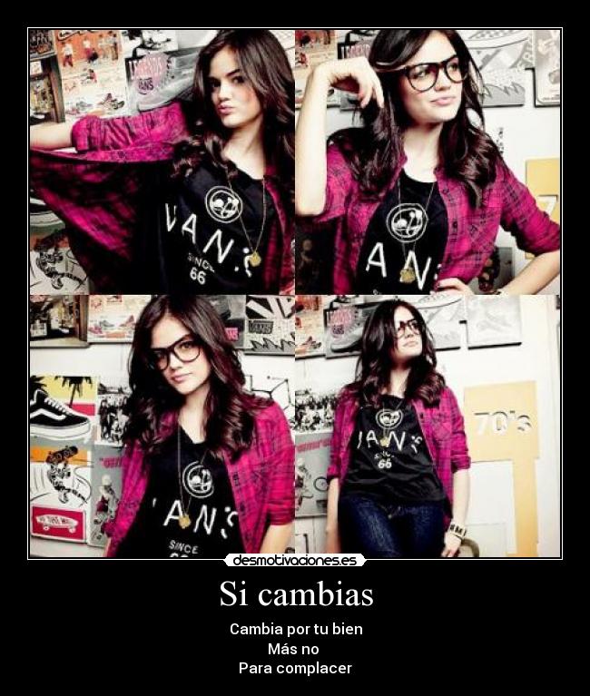 Si cambias - Cambia por tu bien
Más no 
Para complacer