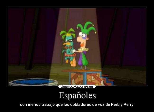 Españoles - con menos trabajo que los dobladores de voz de Ferb y Perry.