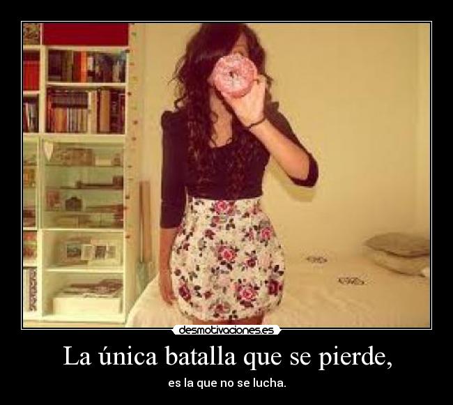 La única batalla que se pierde, - es la que no se lucha.