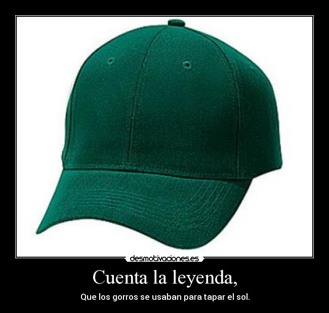Cuenta la leyenda, - Que los gorros se usaban para tapar el sol.