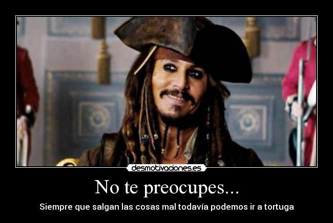 No te preocupes... - Siempre que salgan las cosas mal todavía podemos ir a tortuga