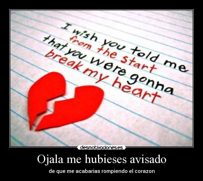 Ojala me hubieses avisado - de que me acabarias rompiendo el corazon