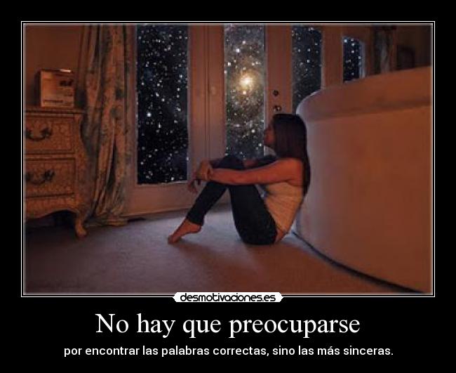 No hay que preocuparse - por encontrar las palabras correctas, sino las más sinceras.