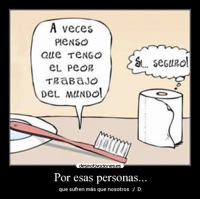 Por esas personas... - que sufren más que nosotros :/ D: