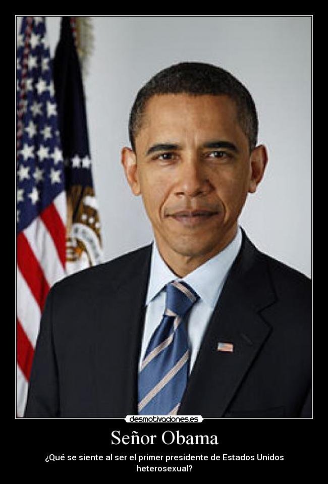 Señor Obama - ¿Qué se siente al ser el primer presidente de Estados Unidos heterosexual?