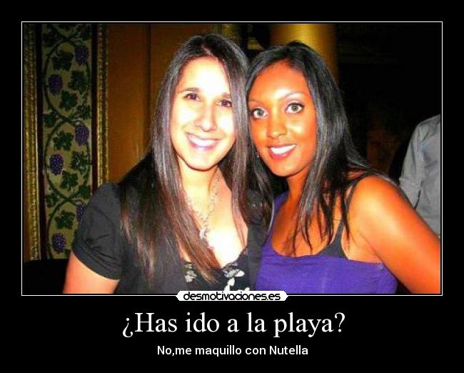 ¿Has ido a la playa? - No,me maquillo con Nutella