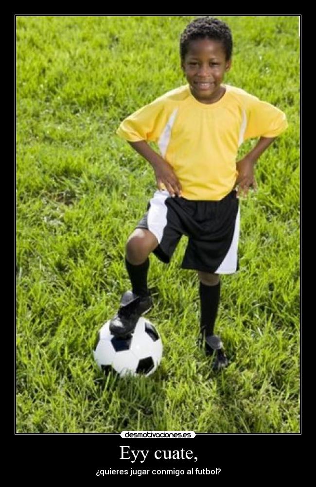 Eyy cuate, - ¿quieres jugar conmigo al futbol?