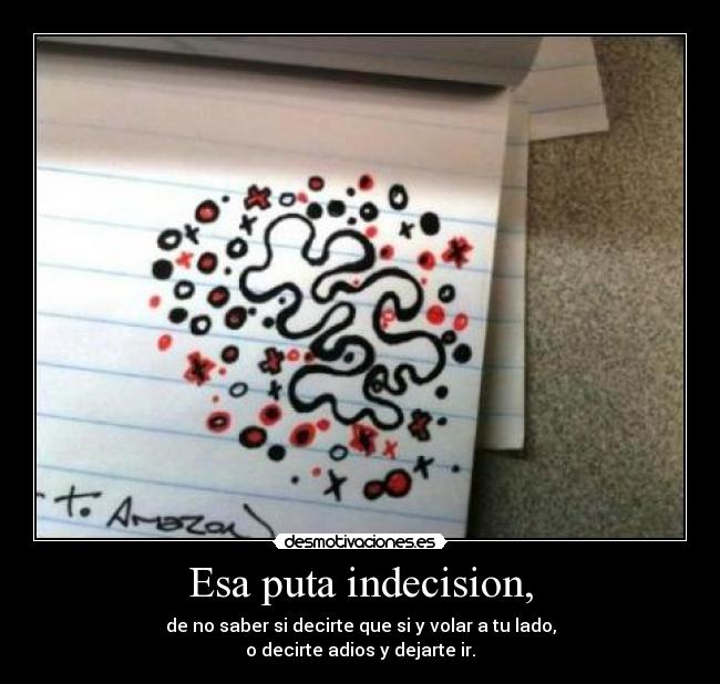 Esa puta indecision, -