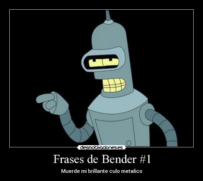 Frases de Bender #1 - Muerde mi brillante culo metalico