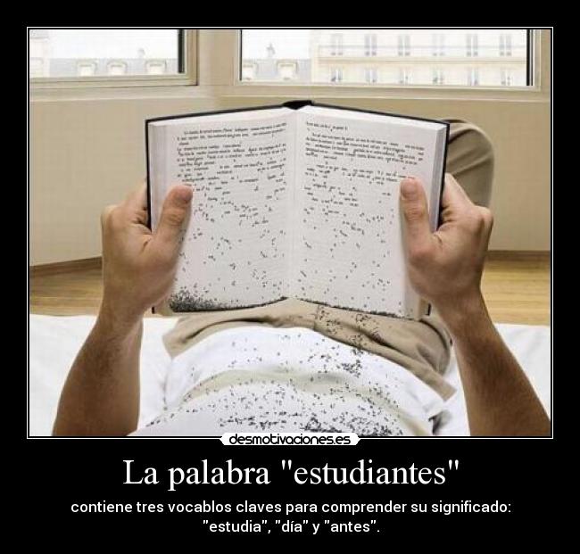 La palabra estudiantes - contiene tres vocablos claves para comprender su significado:
estudia, día y antes.
