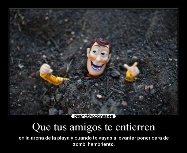 Que tus amigos te entierren - en la arena de la playa y cuando te vayas a levantar poner cara de zombi hambriento.