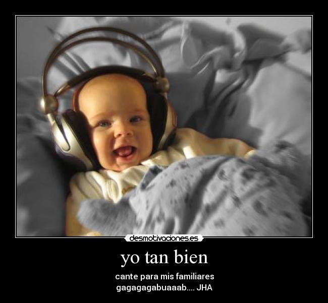 yo tan bien - cante para mis familiares
gagagagabuaaab.... JHA