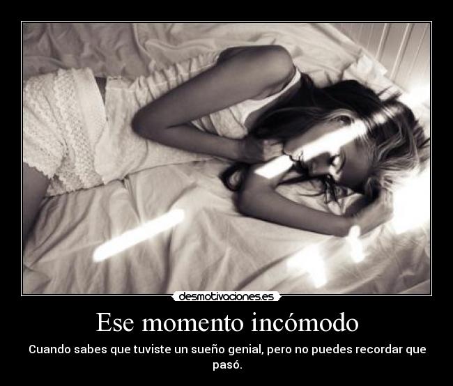 Ese momento incómodo - Cuando sabes que tuviste un sueño genial, pero no puedes recordar que pasó.