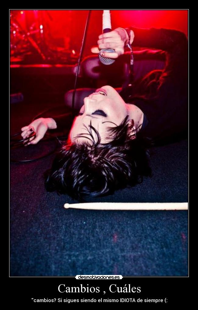 Cambios , Cuáles - cambios? Si sigues siendo el mismo IDIOTA de siempre (: