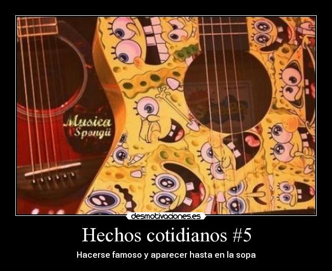 Hechos cotidianos #5 - Hacerse famoso y aparecer hasta en la sopa