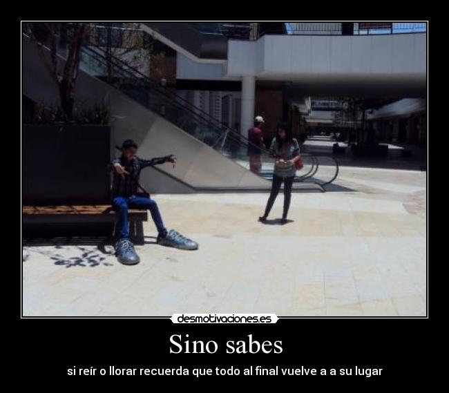 Sino sabes - si reír o llorar recuerda que todo al final vuelve a a su lugar