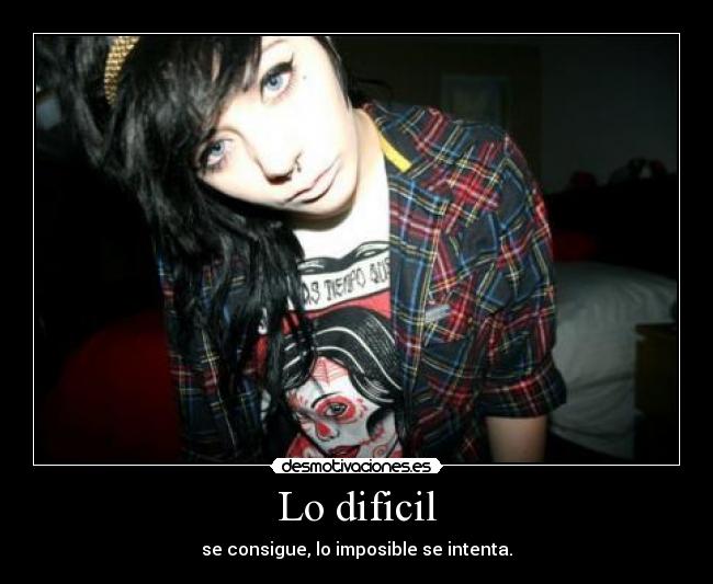Lo dificil - se consigue, lo imposible se intenta.
