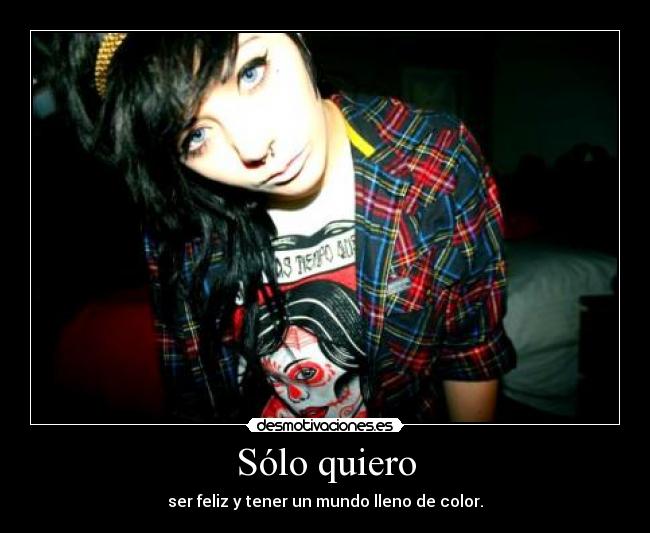 Sólo quiero - ser feliz y tener un mundo lleno de color.