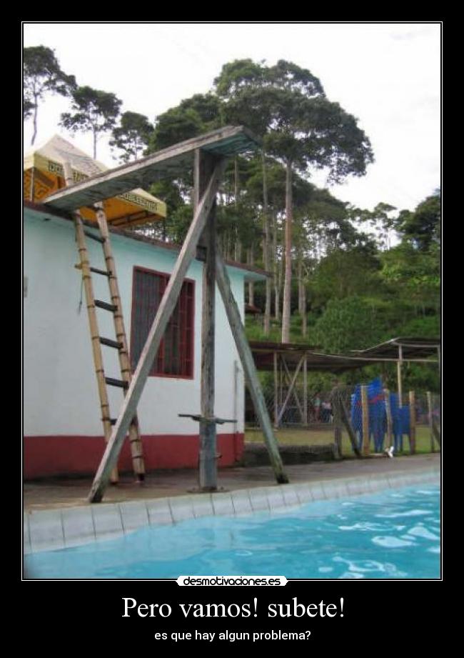 Pero vamos! subete! - es que hay algun problema?