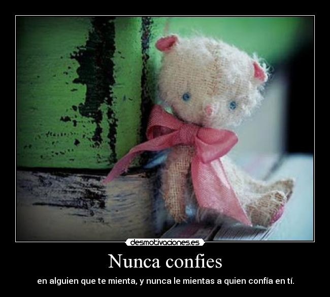 Nunca confies - en alguien que te mienta, y nunca le mientas a quien confía en tí.