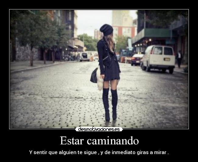 Estar caminando - Y sentir que alguien te sigue , y de inmediato giras a mirar .