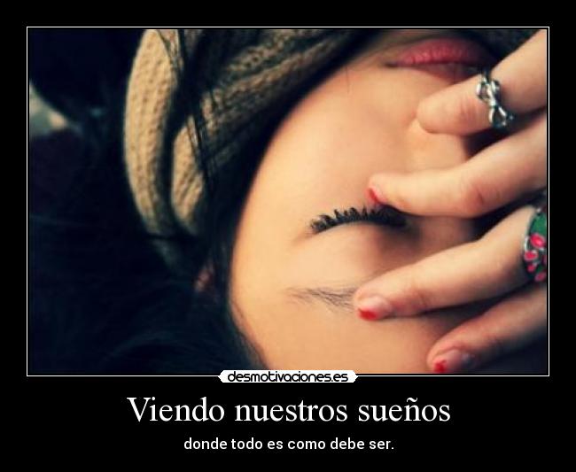 Viendo nuestros sueños - donde todo es como debe ser.