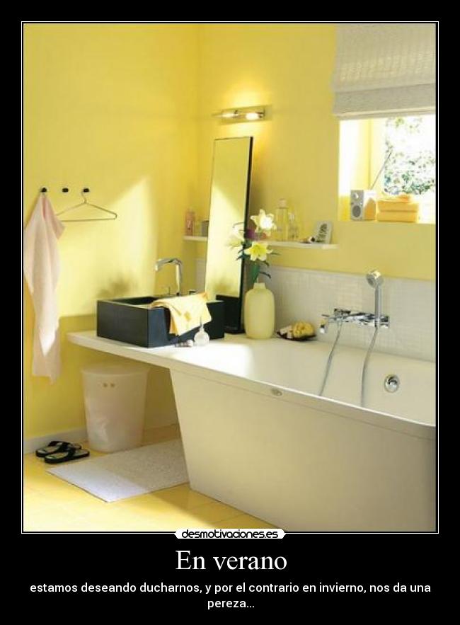 En verano - estamos deseando ducharnos, y por el contrario en invierno, nos da una pereza...
