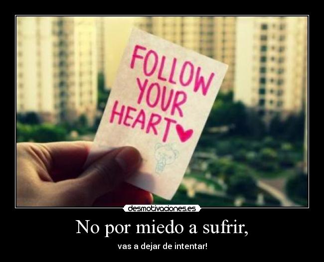 No por miedo a sufrir, -