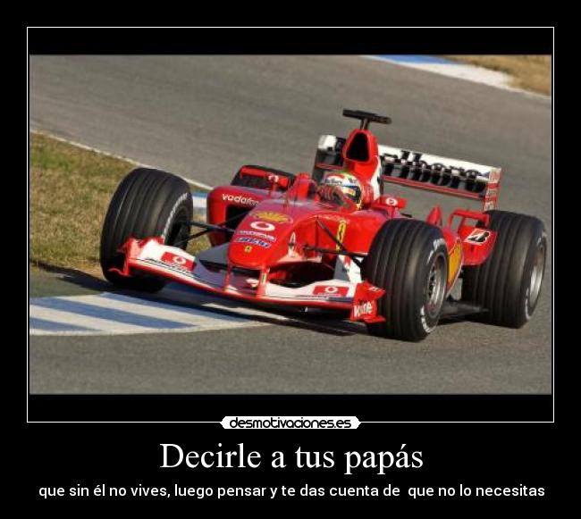 Decirle a tus papás - que sin él no vives, luego pensar y te das cuenta de  que no lo necesitas