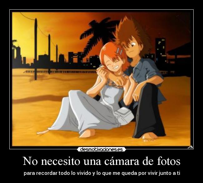 No necesito una cámara de fotos - para recordar todo lo vivido y lo que me queda por vivir junto a ti