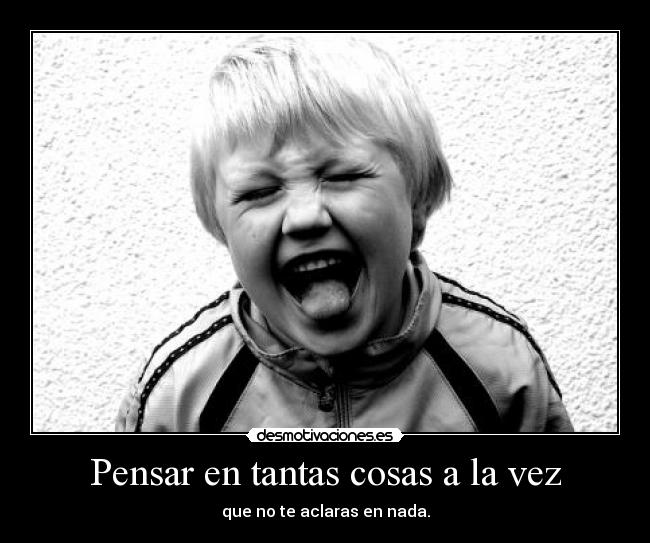 Pensar en tantas cosas a la vez -