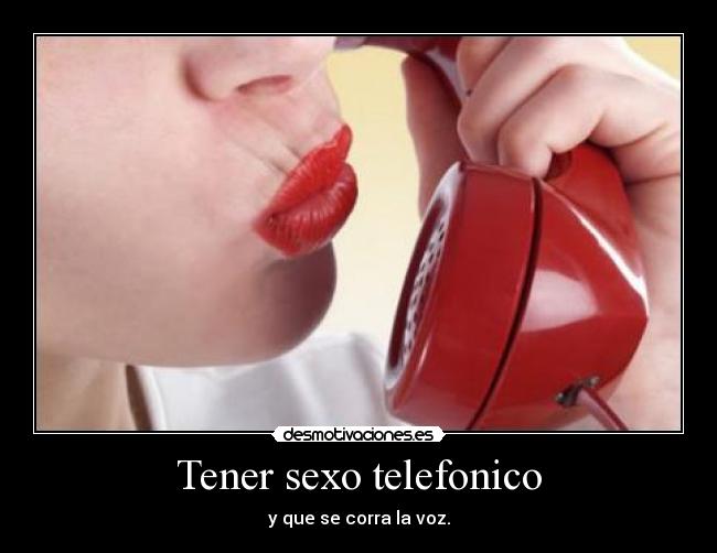 Tener sexo telefonico - y que se corra la voz.