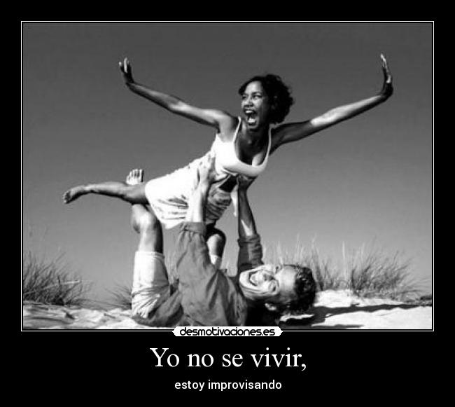 Yo no se vivir, - estoy improvisando