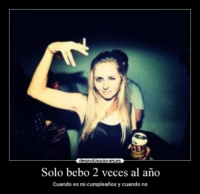 Solo bebo 2 veces al año - Cuando es mi cumpleaños y cuando no