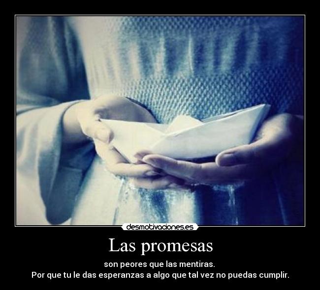 Las promesas - son peores que las mentiras. 
Por que tu le das esperanzas a algo que tal vez no puedas cumplir.