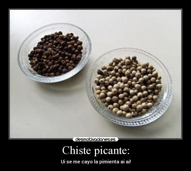 Chiste picante: - Ui se me cayo la pimienta ai ai!