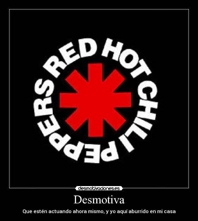 Desmotiva - Que estén actuando ahora mismo, y yo aquí aburrido en mi casa