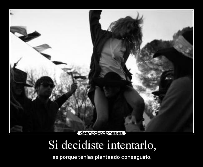 Si decidiste intentarlo, - es porque tenías planteado conseguirlo.