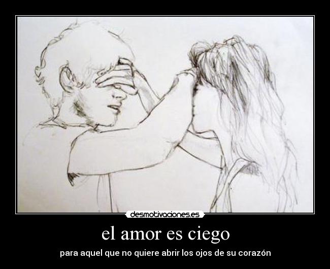 el amor es ciego - para aquel que no quiere abrir los ojos de su corazón