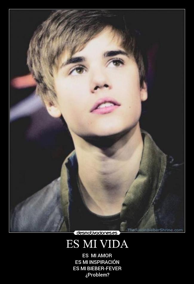 ES MI VIDA - ES MI AMOR
ES MI INSPIRACIÓN
ES MI BIEBER-FEVER
¿Problem?