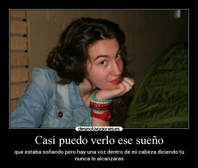 Casi puedo verlo ese sueño - que estaba soñando pero hay una voz dentro de mi cabeza diciendo tu
nunca lo alcanzaras