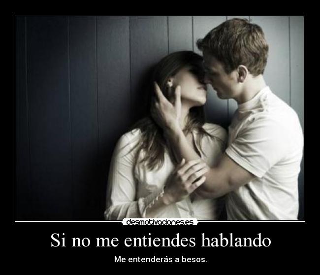 Si no me entiendes hablando - Me entenderás a besos.