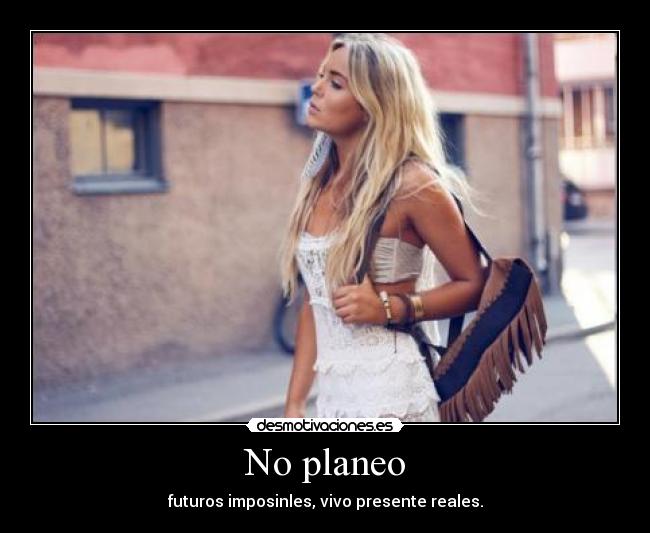 No planeo - futuros imposinles, vivo presente reales.