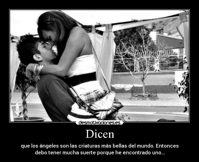 Dicen - que los ángeles son las criaturas más bellas del mundo. Entonces
debo tener mucha suerte porque he encontrado uno...