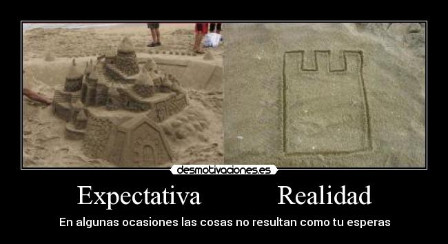 Expectativa           Realidad - En algunas ocasiones las cosas no resultan como tu esperas