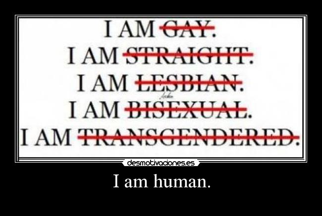I am human. - 