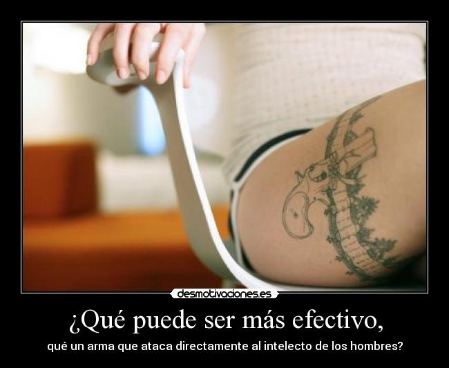¿Qué puede ser más efectivo, - qué un arma que ataca directamente al intelecto de los hombres?