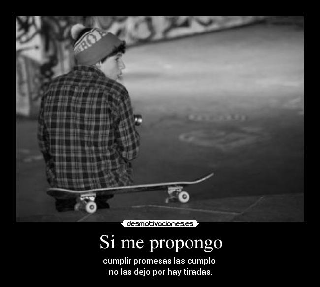 Si me propongo - cumplir promesas las cumplo
no las dejo por hay tiradas.